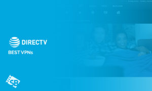 Best DIRECTV NOW VPN Outside USA in 2023? [Complete Guide]