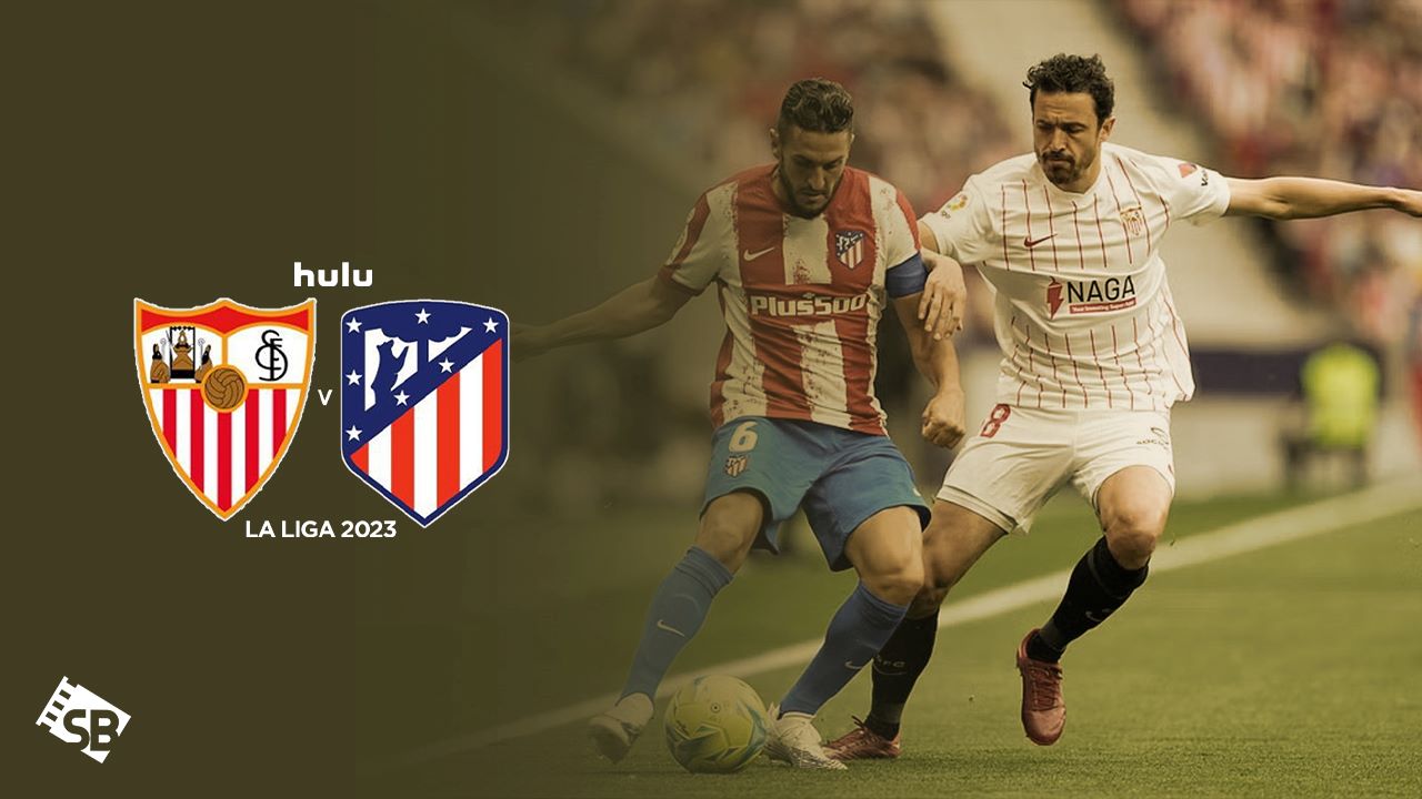 How to Watch Atletico Madrid vs Sevilla La Liga 2023 Outside USA on Hulu – [Sleek Strategies]