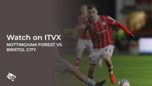 How to Watch Nottingham Forest vs Bristol City FA Cup in France on ITVX [Online Free]