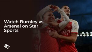 Watch Burnley vs Arsenal in Canada on Star Sports