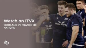 How to Watch Scotland vs France Six Nations in France on ITVX [Free Streaming]