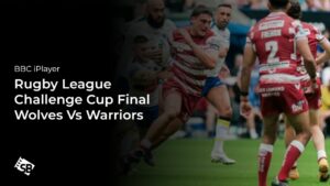 How to Watch Rugby League Challenge Cup Final Wolves Vs Warriors in Canada On BBC iPlayer