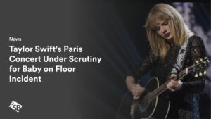Taylor Swift’s Paris Concert Under Scrutiny for Baby on Floor Incident