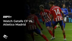 How To Watch Getafe CF Vs. Atletico Madrid Outside USA On ESPN+