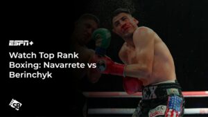 How To Watch Top Rank Boxing: Navarrete vs Berinchyk in Germany On ESPN+